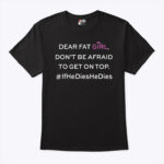 Dear Fat Girl Don’t Be Afraid To Get On Top Shirt If He Dies He Dies tee