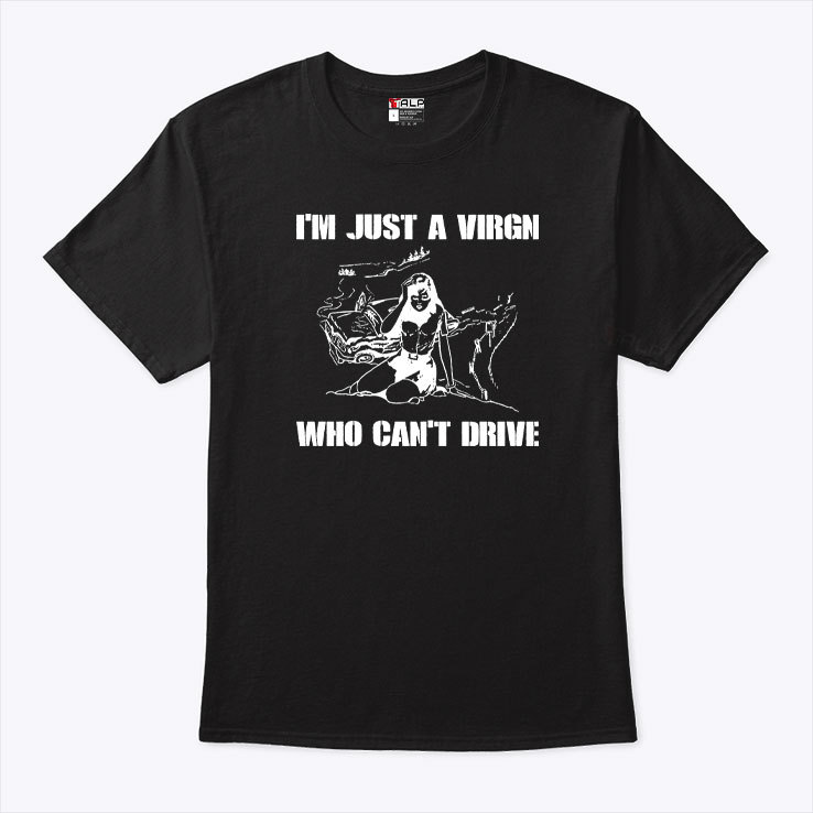 I'm Just A Virgin Who Can't Drive Shirt